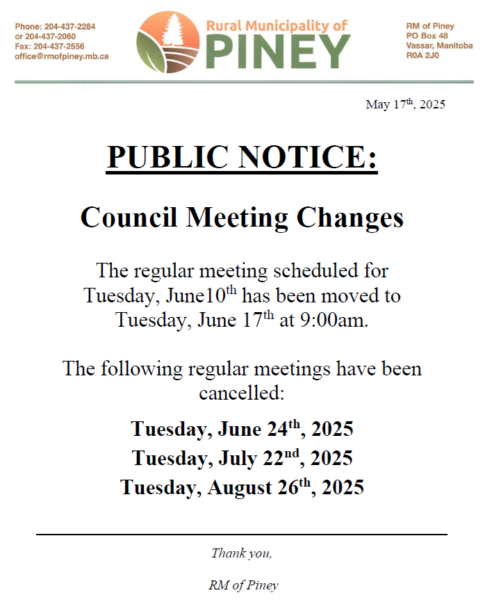 The RM of Piney has moved the June 10th meeting to June 17th and has cancelled the June 24th, July 22nd, and August 26th meetings.